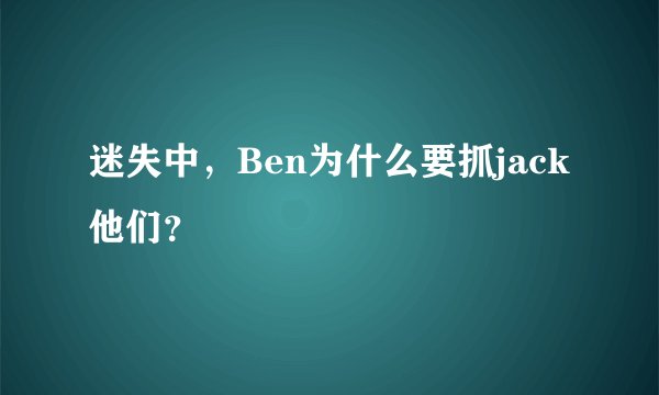 迷失中，Ben为什么要抓jack他们？