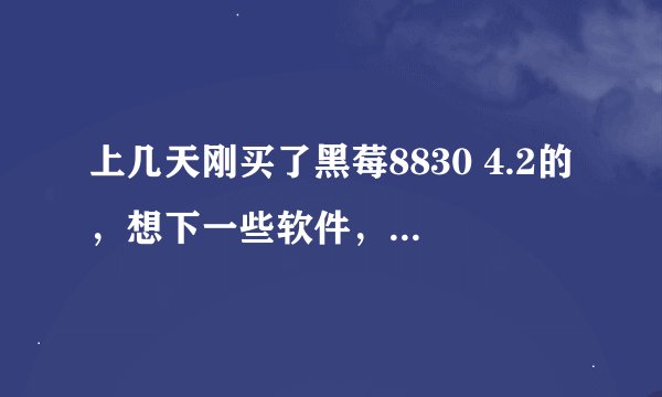 上几天刚买了黑莓8830 4.2的，想下一些软件，游戏和多媒体文件。