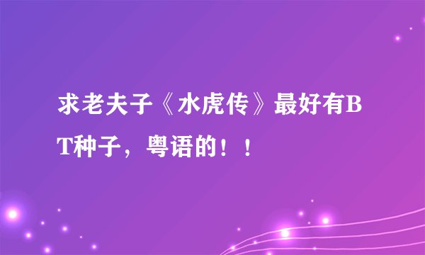 求老夫子《水虎传》最好有BT种子，粤语的！！