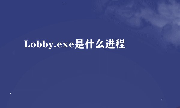 Lobby.exe是什么进程