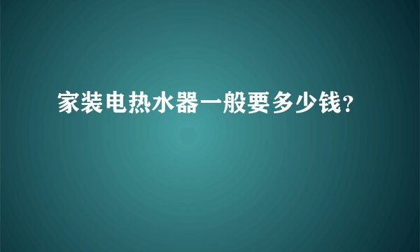 家装电热水器一般要多少钱？