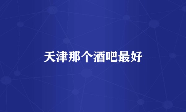 天津那个酒吧最好