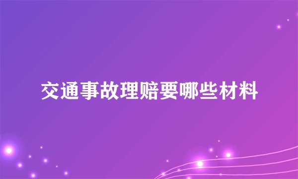交通事故理赔要哪些材料