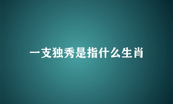 一支独秀是指什么生肖