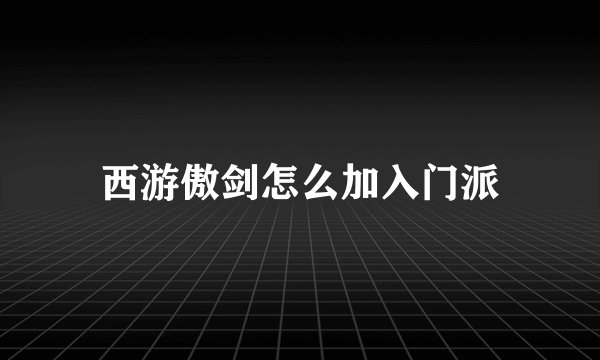 西游傲剑怎么加入门派