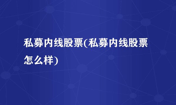 私募内线股票(私募内线股票怎么样)