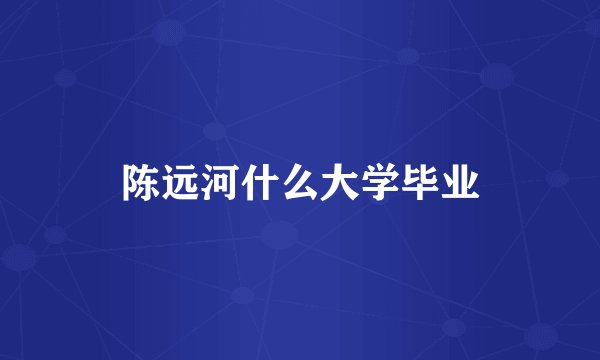 陈远河什么大学毕业