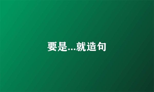 要是...就造句