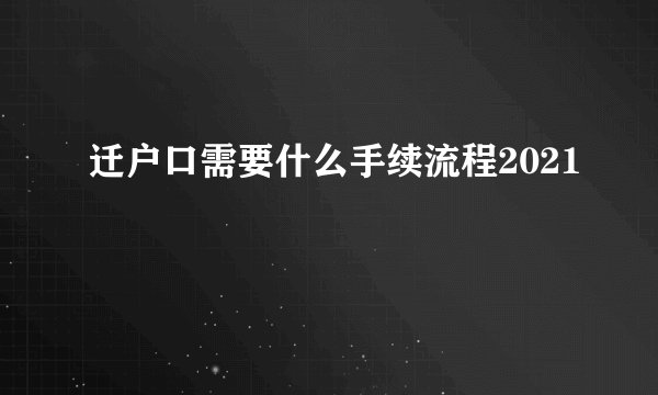 迁户口需要什么手续流程2021
