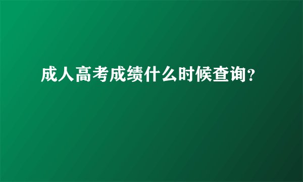 成人高考成绩什么时候查询？