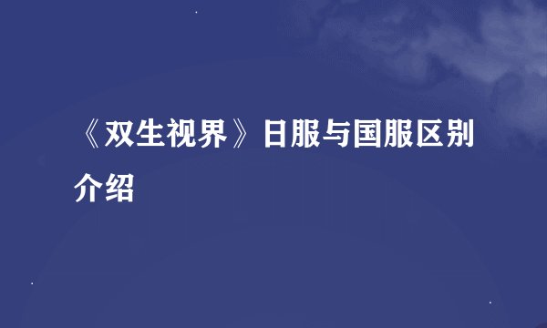 《双生视界》日服与国服区别介绍