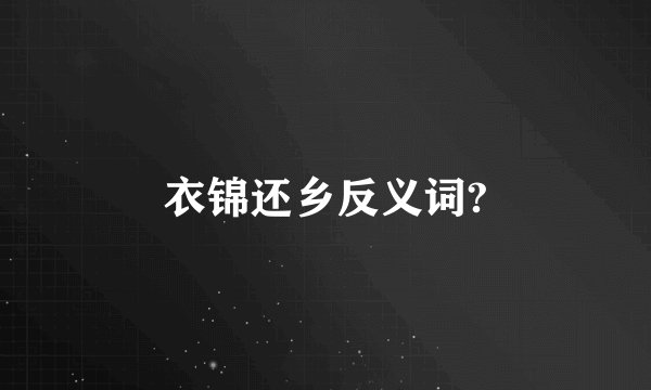 衣锦还乡反义词?