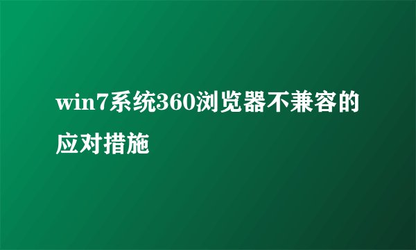 win7系统360浏览器不兼容的应对措施