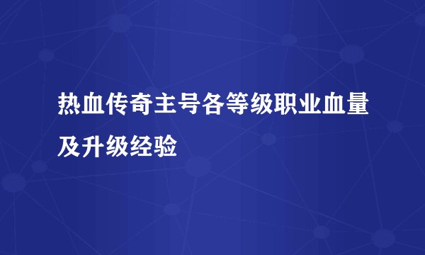 热血传奇主号各等级职业血量及升级经验