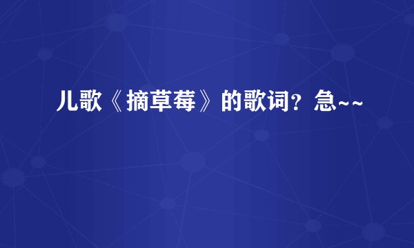 儿歌《摘草莓》的歌词？急~~