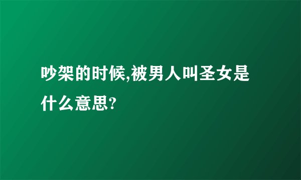 吵架的时候,被男人叫圣女是什么意思?