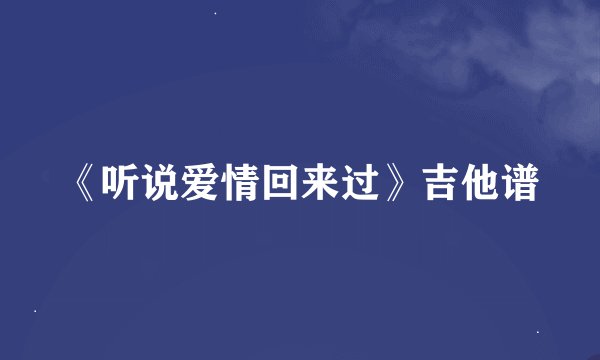 《听说爱情回来过》吉他谱