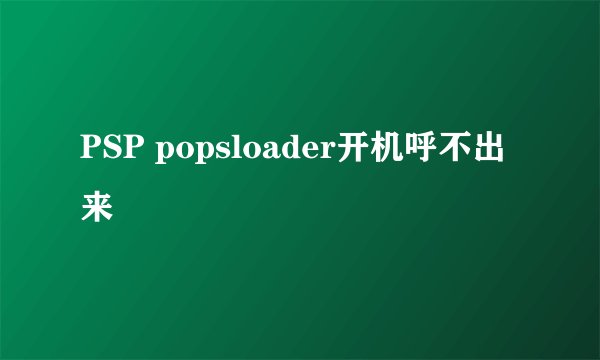PSP popsloader开机呼不出来