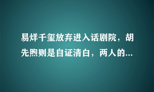 易烊千玺放弃进入话剧院，胡先煦则是自证清白，两人的后果会有什么的不同？