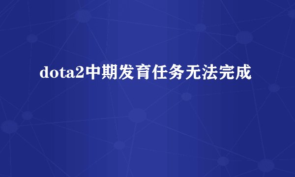 dota2中期发育任务无法完成