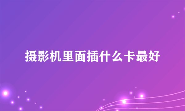摄影机里面插什么卡最好