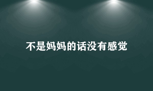 不是妈妈的话没有感觉