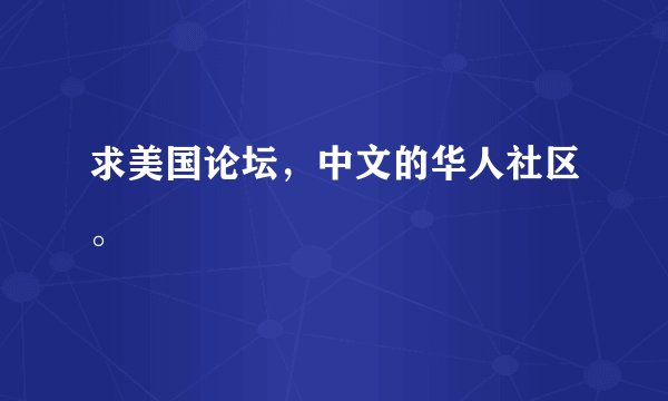求美国论坛，中文的华人社区。
