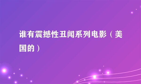谁有震撼性丑闻系列电影（美国的）