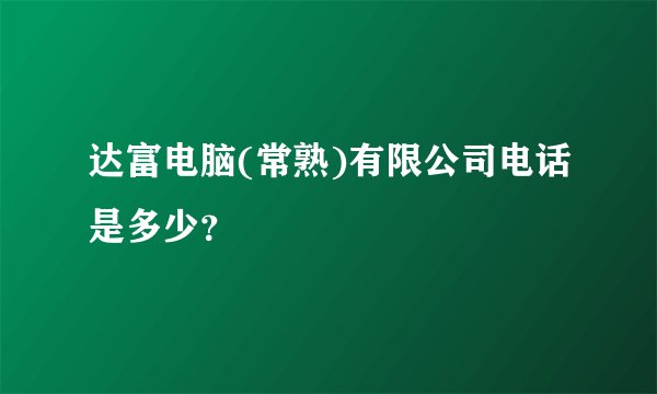 达富电脑(常熟)有限公司电话是多少？