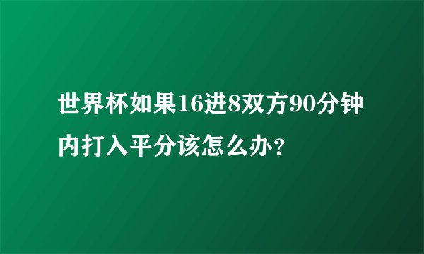 世界杯如果16进8双方90分钟内打入平分该怎么办？