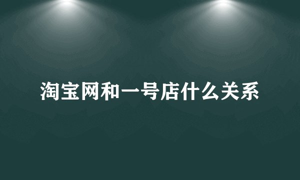 淘宝网和一号店什么关系