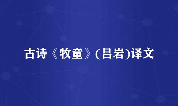古诗《牧童》(吕岩)译文