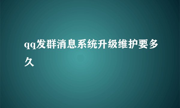 qq发群消息系统升级维护要多久