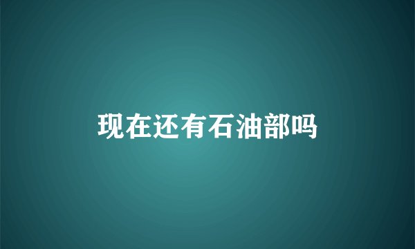 现在还有石油部吗