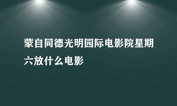 蒙自同德光明园际电影院星期六放什么电影