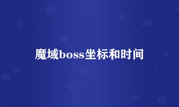 魔域boss坐标和时间