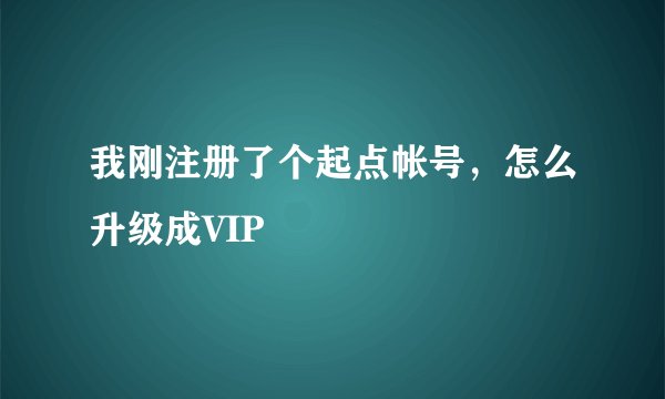 我刚注册了个起点帐号，怎么升级成VIP