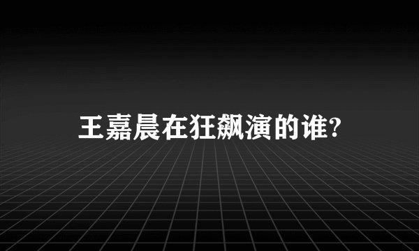 王嘉晨在狂飙演的谁?