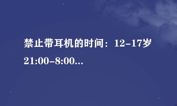 禁止带耳机的时间：12-17岁21:00-8:00，18-35岁22:00-8:00，12岁以下及35岁以上全天 是什么意思？