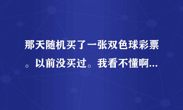 那天随机买了一张双色球彩票。以前没买过。我看不懂啊，谁来帮忙解释一下纸片上的每个部分都代表什么