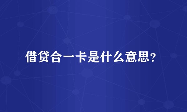 借贷合一卡是什么意思？