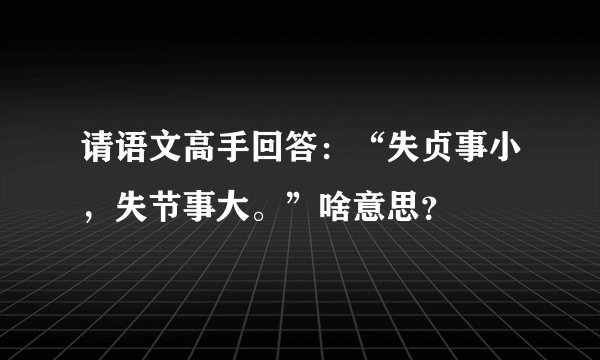 请语文高手回答：“失贞事小，失节事大。”啥意思？
