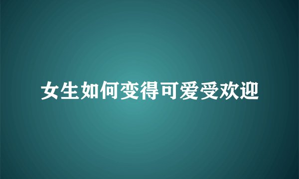 女生如何变得可爱受欢迎