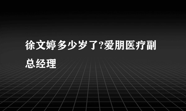 徐文婷多少岁了?爱朋医疗副总经理