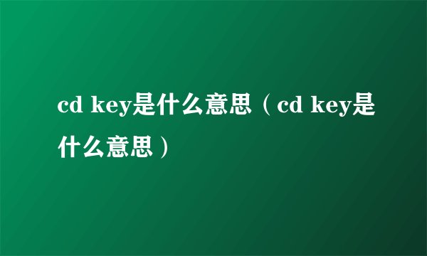 cd key是什么意思（cd key是什么意思）