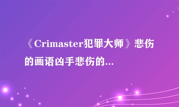 《Crimaster犯罪大师》悲伤的画语凶手悲伤的画语案件答案