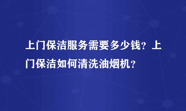 上门保洁服务需要多少钱？上门保洁如何清洗油烟机？