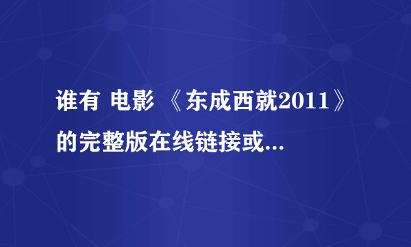 谁有 电影 《东成西就2011》的完整版在线链接或者下载链接啊？