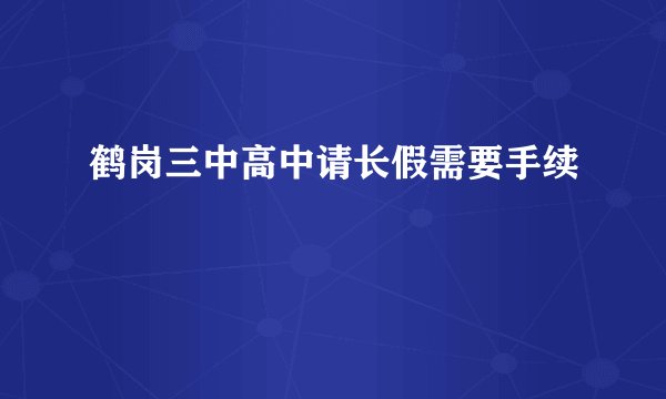 鹤岗三中高中请长假需要手续