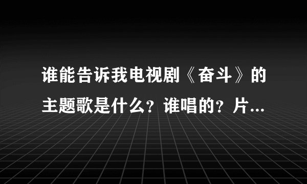 谁能告诉我电视剧《奋斗》的主题歌是什么？谁唱的？片头曲！谢谢！